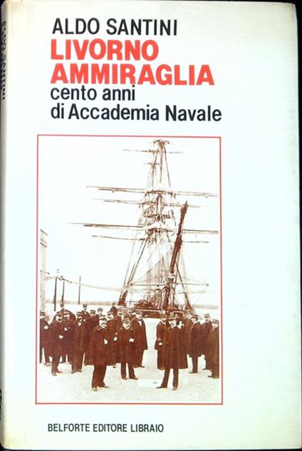 Livorno ammiraglia cento anni di Accademia navale - Aldo Santini - copertina