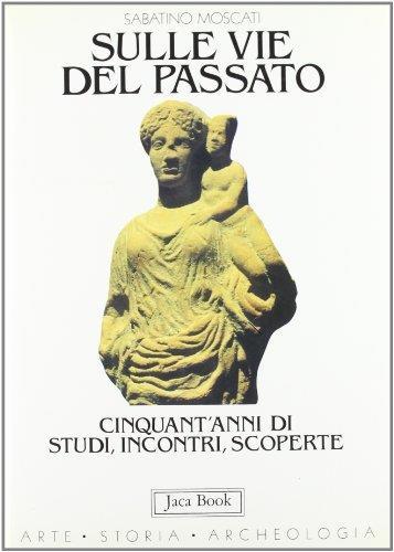 Sulle vie del passato. Cinquant'anni di studi, incontri, scoperte - Sabatino Moscati - copertina