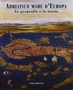 Adriatico mare d'Europa. La geografia e la storia: 1