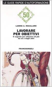 Lavorare per obiettivi. Il segreto per ottenere di più da sé e dagli altri - Larrie A. Rouillard - copertina