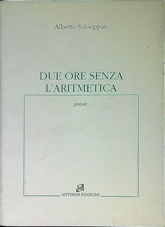 Due ore senza l'aritmetica : poesie - Alberto Schieppati - copertina