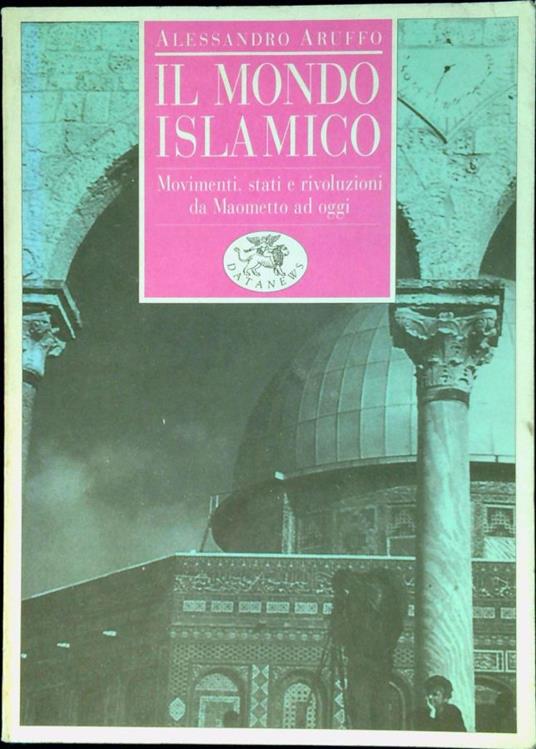 Il mondo islamico : movimenti, stati e rivoluzioni da Maometto ad oggi - Alessandro Aruffo - copertina