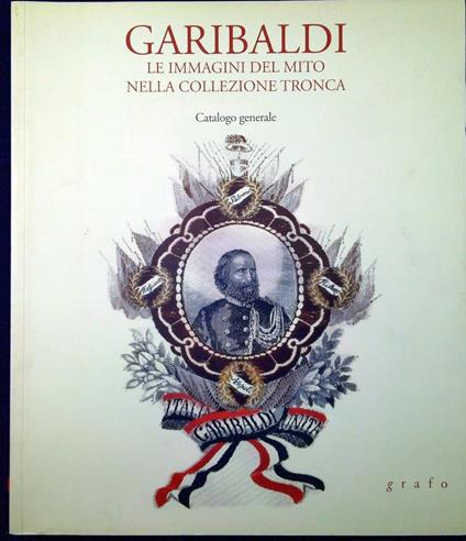 Garibaldi : le immagini del mito nella collezione Tronca : catalogo generale - copertina