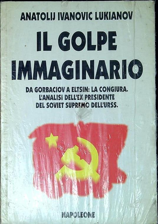 Il golpe immaginario. Da Gorbaciov a Eltsin: la congiura l'analisi dell'ex presidente del Soviet supremo dell'Urss di: Lukianov, Anatolij Ivanovic - copertina