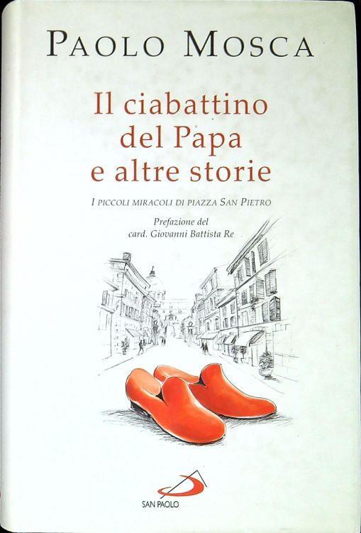 Il ciabattino del papa e altre storie : i piccoli miracoli di piazza San Pietro - Paolo Mosca - copertina