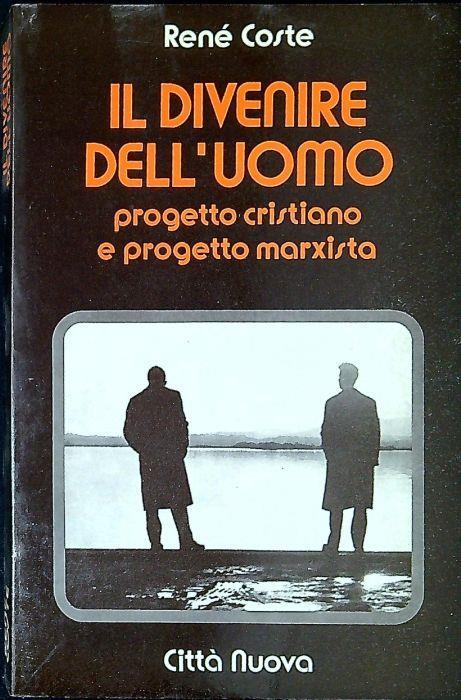 Il divenire dell'uomo : progetto cristiano e progetto marxista - René Coste - copertina