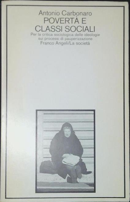 Povertà e classi sociali : per la critica sociologica delle ideologie sui processi di pauperizzazione - Antonio Carbonaro - copertina