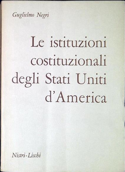 Le istituzioni costituzionali degli Stati Uniti d'America - Guglielmo Negri - copertina