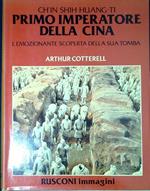 Ch'in Shih-huang-ti, primo imperatore della Cina : l' emozionante scoperta della sua tomba