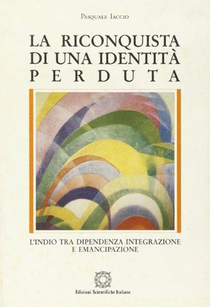 La riconquista di una identità perduta. L'indio tra dipendenza, integrazione e emancipazione - Pasquale Iaccio - copertina