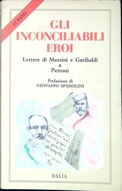 Gli inconciliabili eroi : lettere di Mazzini e Garibaldi a Petroni - Giuseppe Mazzini - copertina