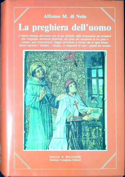 La preghiera dell'uomo : l'eterno dialogo dell'uomo con le sue divinità : dalle invocazioni dei primitivi alle complesse cerimonie bizantine, dal grido del cacciatore ai riti greci e romani, uno straordinario viaggio attraverso le forme che in ogni t - Alfonso Di Nola - copertina