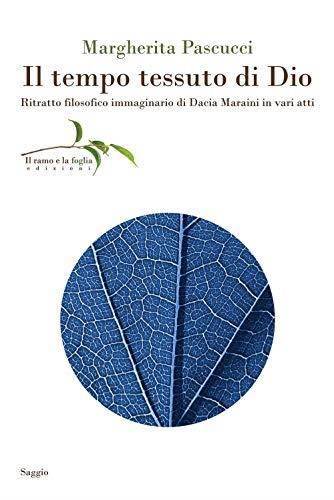 Il tempo tessuto di Dio. Ritratto filosofico immaginario di Dacia Maraini in vari atti - Margherita Pascucci - copertina