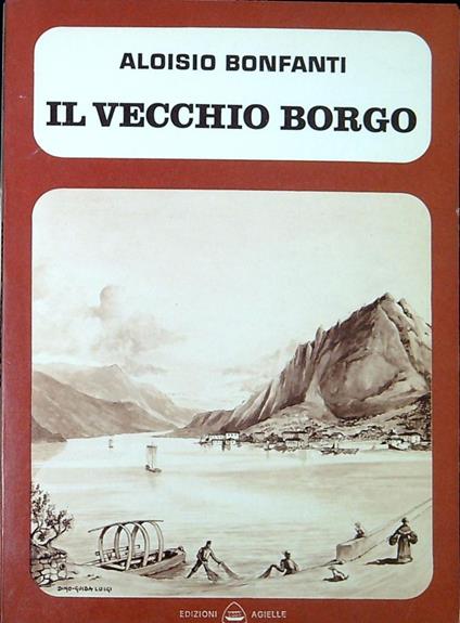 Il vecchio borgo : le vicende di Lecco dal 1784 al 1928 - Aloisio Bonfanti - copertina