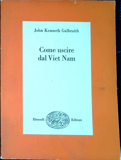 Come uscire dal Vietnam : una soluzione realistica del piu grave problema del nostro tempo - John Kenneth Galbraith - copertina