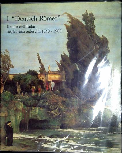 I 'Deutsche Romer' : il mito dell'Italia negli artisti tedeschi : 1850-1900 - Paolo Righetti - copertina