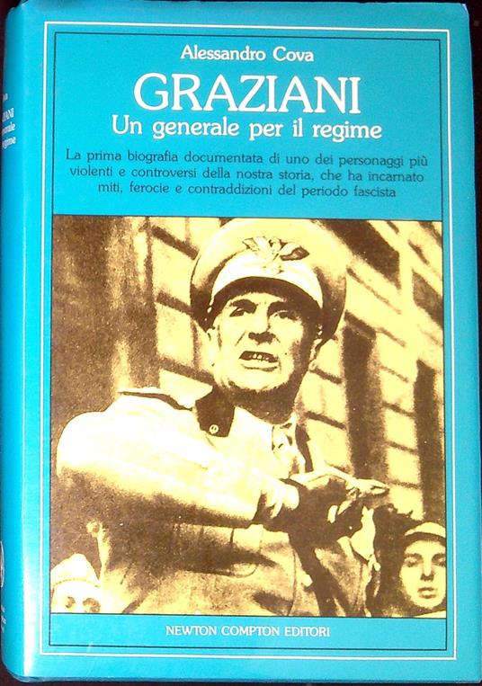 Graziani un generale per il regime : la prima biografia documentata di uno dei personaggi piu violenti e controversi della nostra storia, che ha incarnato miti, ferocie e contraddizioni del periodo fascista - Alessandro Cova - copertina