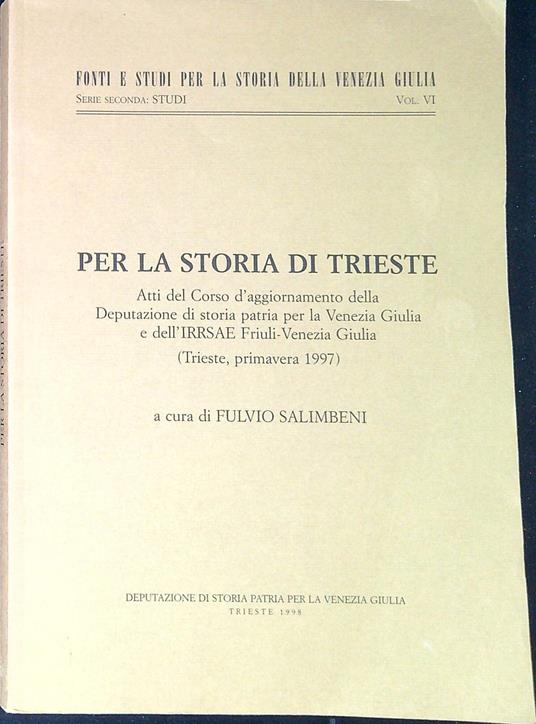 Per la storia di Trieste : atti del Corso d'aggiornamento della Deputazione di storia patria per la Venezia Giulia e dell'IRRSAE Friuli-Venezia Giulia, Trieste, primavera 1997 - Fulvio Salimbeni - copertina