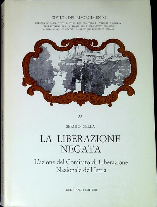 La liberazione negata : l'azione del Comitato di liberazione nazionale dell'Istria - Sergio Cella - copertina