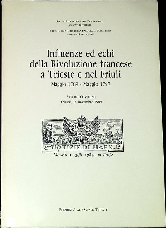 Influenze ed echi della Rivoluzione francese a Trieste e nel Friuli : maggio 1789-maggio 1797 : atti del Convegno - Gabriella Casa - copertina