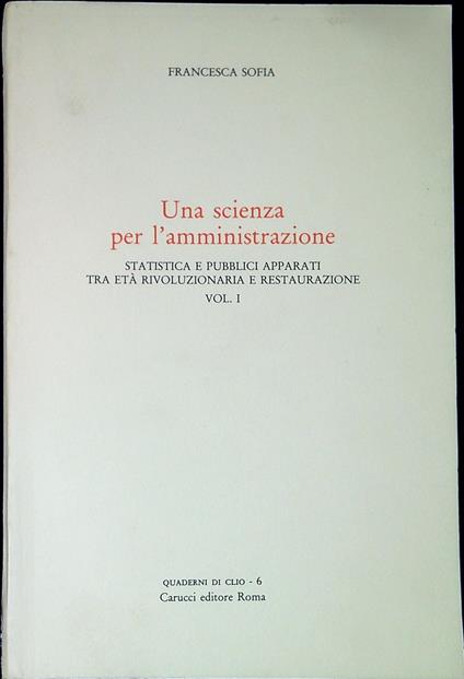 Una scienza per l'amministrazione vol.1: Statistica e pubblici apparati tra età rivoluzionaria e restaurazione - Francesca Sofia - copertina