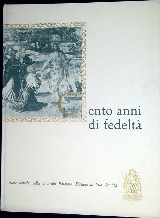 Cento anni di fedeltà : note storiche sulla Guardia Palatina d'onore di sua santità - Niccolò Del Re - copertina