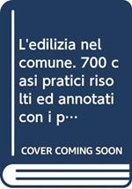 L' edilizia nel comune. 700 casi pratici risolti ed annotati con i più recenti orientamenti giurisprudenziali