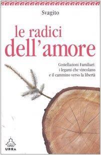 Le radici dell'amore. Costellazioni familiari: i legami che vincolano e il cammino verso la libertà - Svagito Liebermeister - copertina