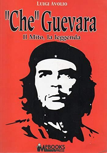 " Che " Guevara il mito, la leggenda - Luigi Avolio - copertina