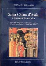 Santa Chiara D'Assisi. Il Romanzo Di Una Vita. I Fremiti Dell'Adolescenza, Il Palpito Della Vocazione, La Luce Della Rivelazione E Il Rigore Della Santità