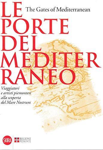 Le Porte Del Mediterraneo. The Gates Of Mediterranean:Viaggiatori E Artisti Piemontesi Alla Scoperta Del Mare Nostrum - Martina Corgnati - copertina