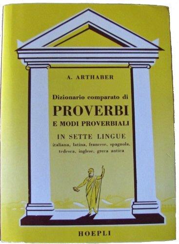 Dizionario comparato di proverbi e modi proverbiali latini, italiani, francesi, spagnoli, tedeschi, inglesi e greci antichi - Augusto Arthaber - copertina