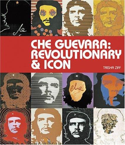 Che Guevara: Revolutionary & Icon - Trisha Ziff - copertina