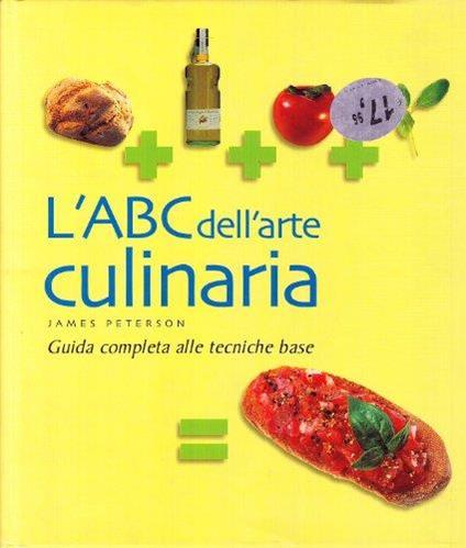 L' ABC dell'arte culinaria. Guida completa alle tecniche di base - James L. Peterson - copertina