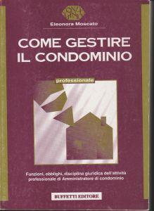 Come gestire il condominio : funzioni, obblighi, disciplina giuridica dell'attività professionale di amministratore di condominio - Eleonora Moscato - copertina