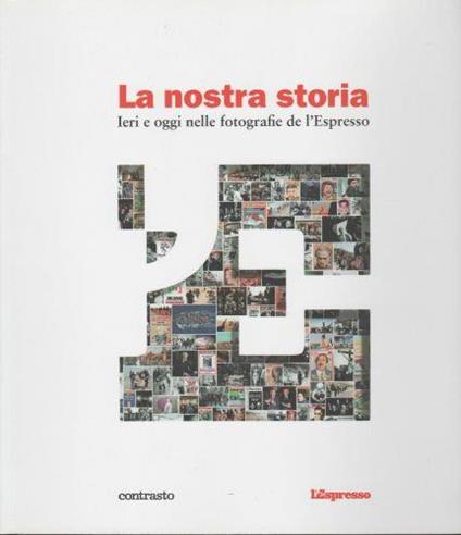 La nostra storia. Ieri e oggi nelle fotografie dell'Espresso - copertina