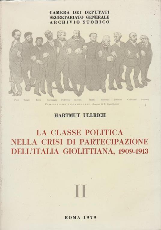 La classe politica nella crisi di partecipazione dell'Italia giolittiana liberali e radicali alla Camera dei deputati, 1909-1913 - Hartmut Ullrich - 2