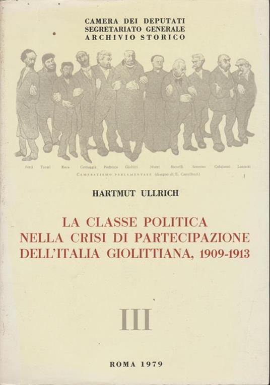 La classe politica nella crisi di partecipazione dell'Italia giolittiana liberali e radicali alla Camera dei deputati, 1909-1913 - Hartmut Ullrich - 3