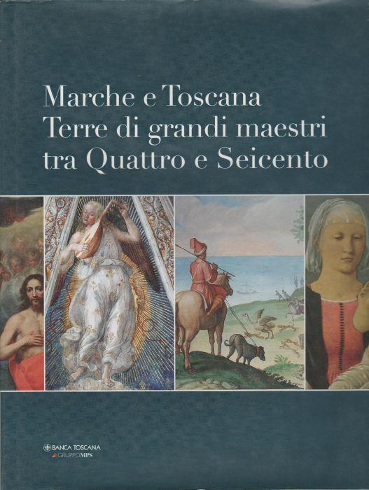 Marche e Toscana . Terre di grandi maestri tra Quattro e Seicento - Silvia Blasio - copertina