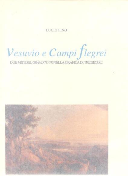 Vesuvio e Campi flegrei. Due miti del Grand Tour nella grafica di tre secoli. Stampe disegni e acquerelli dal 1540 al 1876 - Lucio Fino - copertina