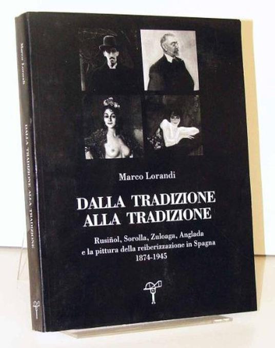 Dalla tradizione alla tradizione. Rusinol, Sorolla, Zuloaga, Anglada e la pittura della reiberizzazione in Spagna 1874-1945 - Marco Lorandi - copertina