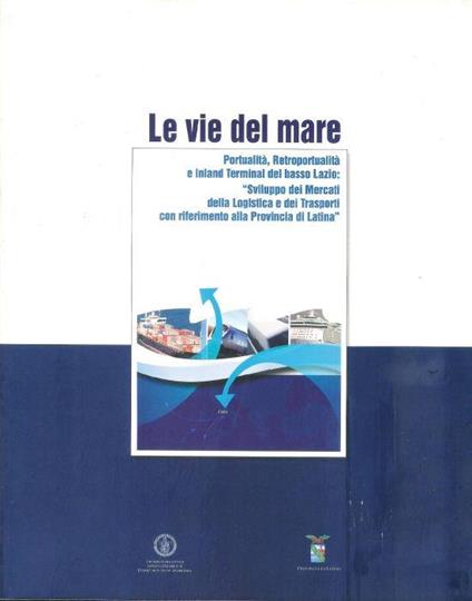 Le vie del mare Portualità,Reportualità e Inland Terminal del basso Lazio :. - copertina