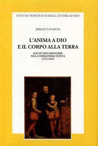 L\'Anima a Dio e il corpo alla terra. Scelte testamentarie nella Terraferma veneta (1575-1631) - Sergio Lavarda - copertina