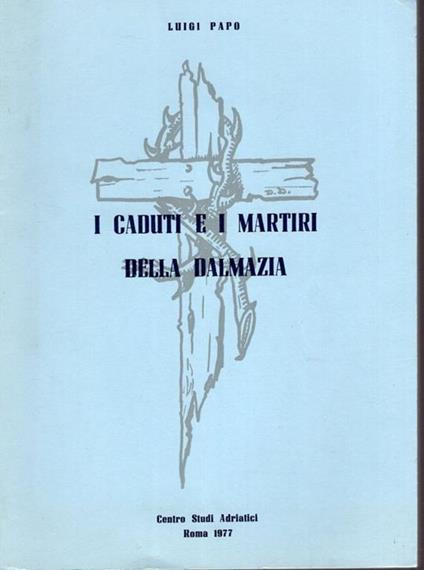 I caduti e i Martiri della Dalmazia - Luigi Papo - copertina