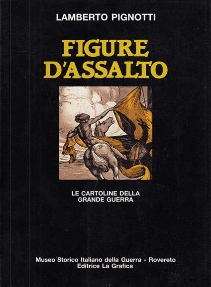 Figure d'assalto: le cartoline della Grande Guerra. Dalla collezione del Museo Storico Italiano della Guerra di Rovereto - Lamberto Pignotti - copertina