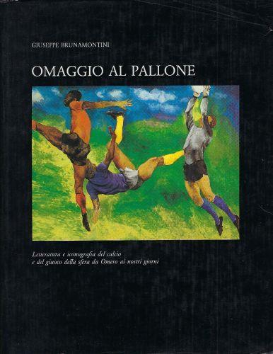 Omaggio al pallone : Letteratura e iconografia del calcio e del giuoco della sfera da Omero ai nostri giorni - Giuseppe Brunamontini - copertina