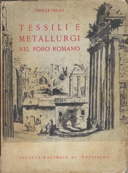 Tessili e metallurgi nel foro romano. Appendice Industria: Forza di Roma - Pericle Perali - copertina