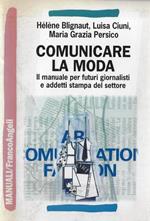 Comunicare la moda : il manuale per futuri giornalisti e addetti stampa del settore