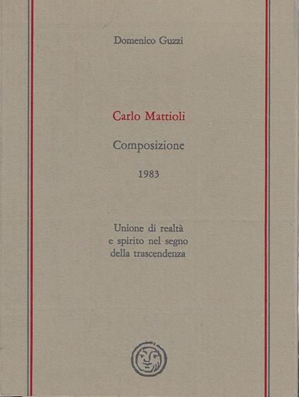 Carlo Mattioli : Composizione (1983) : unione di realtà e spirito nel segno della trascendenza - Domenico Guzzi - copertina