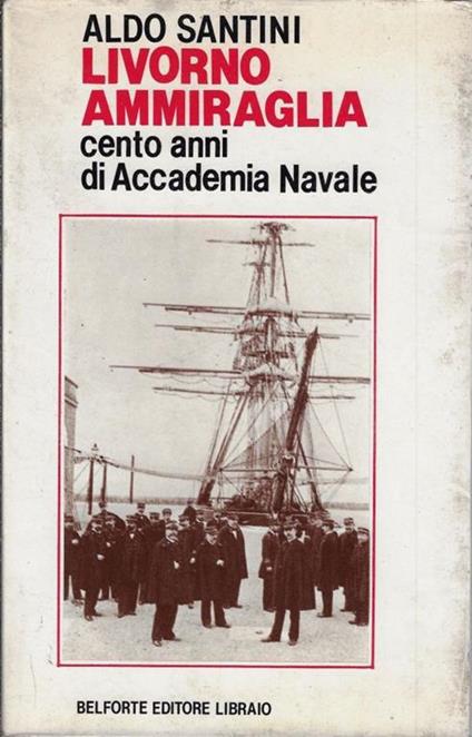 Livorno ammiraglia : cento anni di Accademia navale - Aldo Santini - copertina